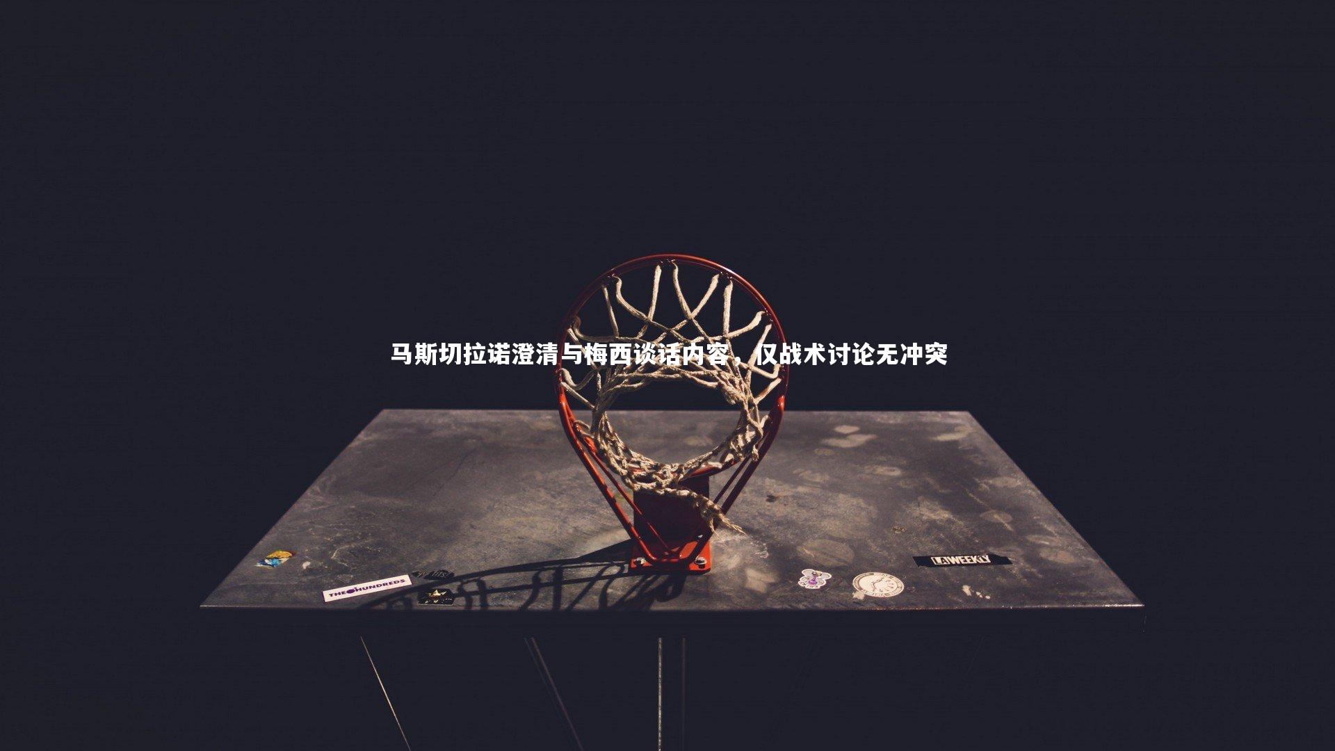 马斯切拉诺澄清与梅西谈话内容，仅战术讨论无冲突