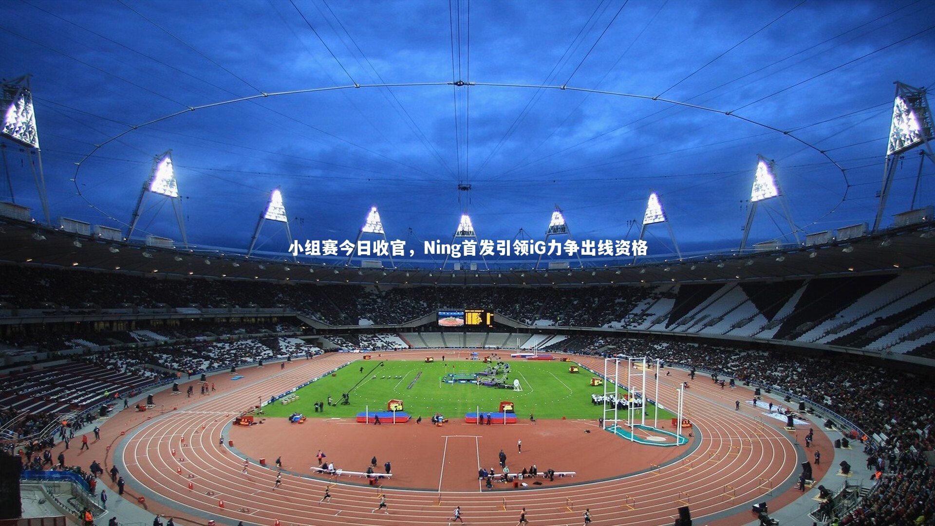 【b体育app】小组赛今日收官，Ning首发引领iG力争出线资格