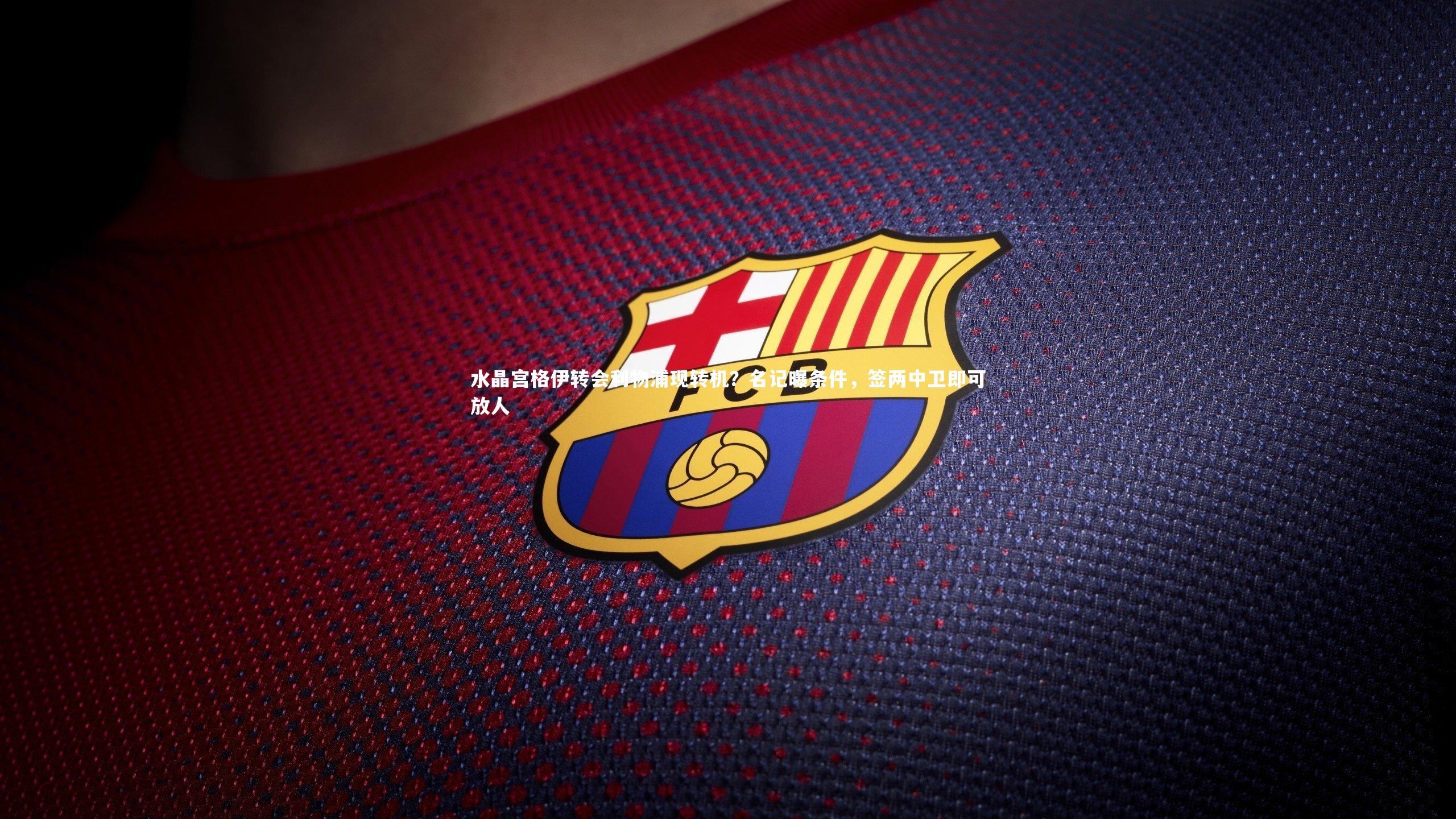 水晶宫格伊转会利物浦现转机？名记曝条件，签两中卫即可放人