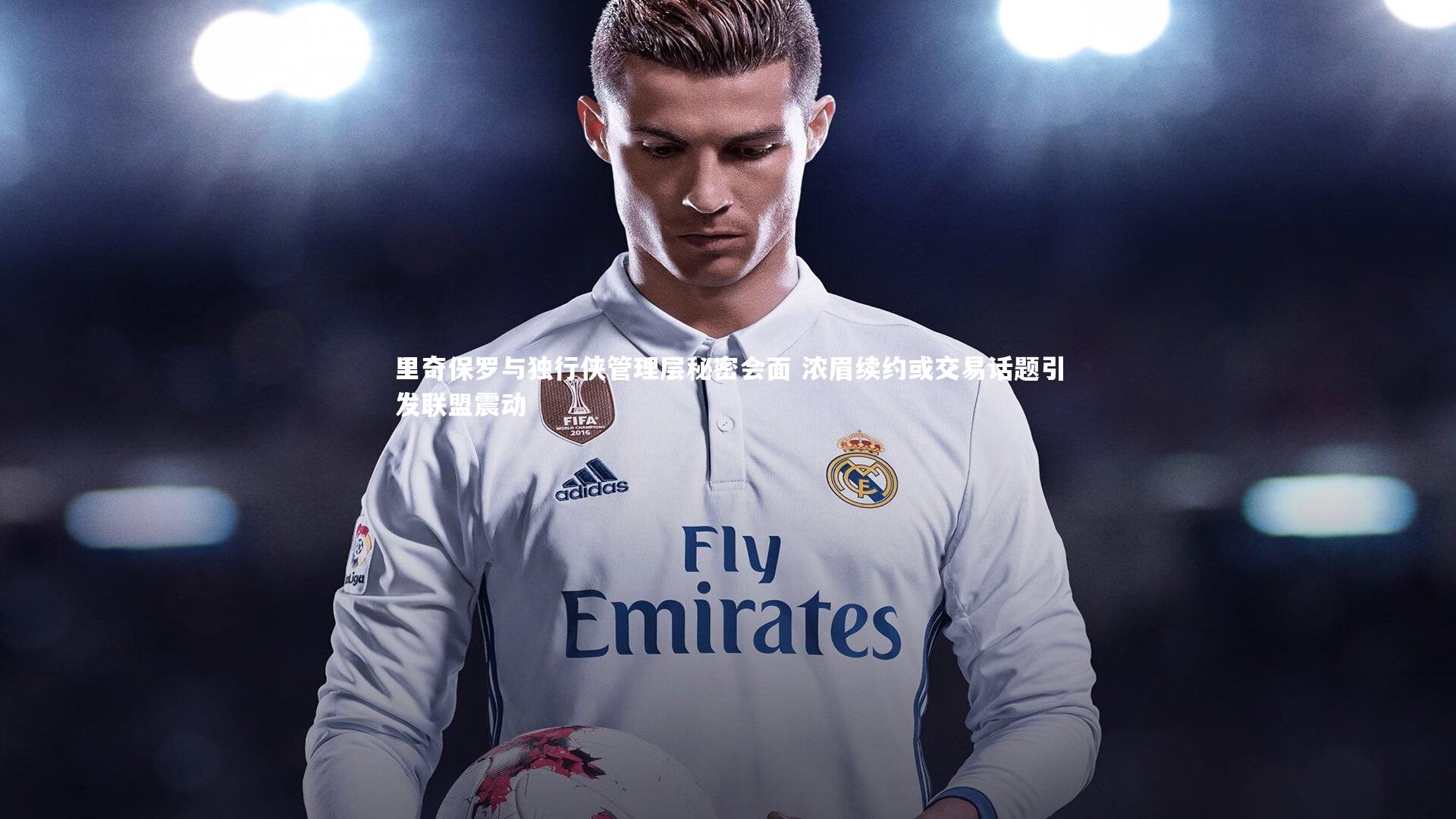 b体育官网_里奇保罗与独行侠管理层秘密会面 浓眉续约或交易话题引发联盟震动