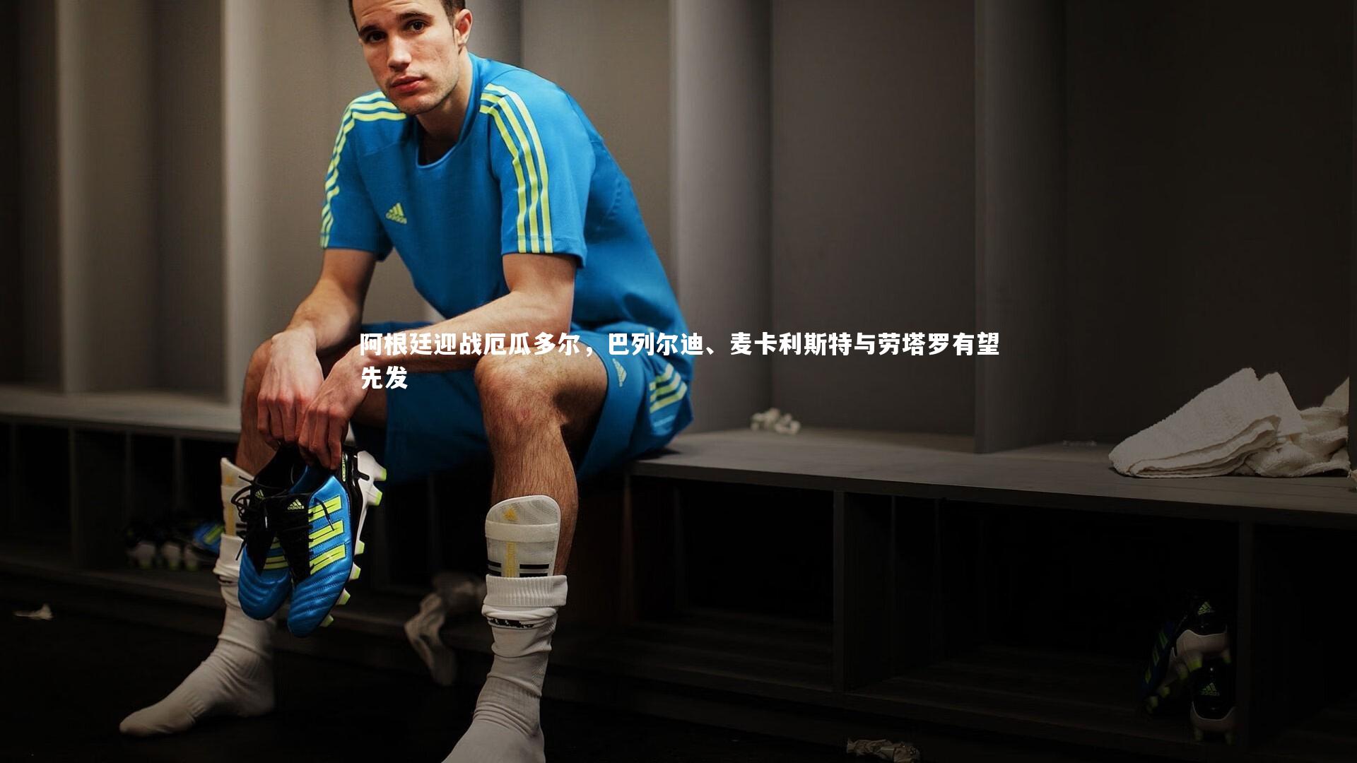 b体育官网_阿根廷迎战厄瓜多尔，巴列尔迪、麦卡利斯特与劳塔罗有望先发