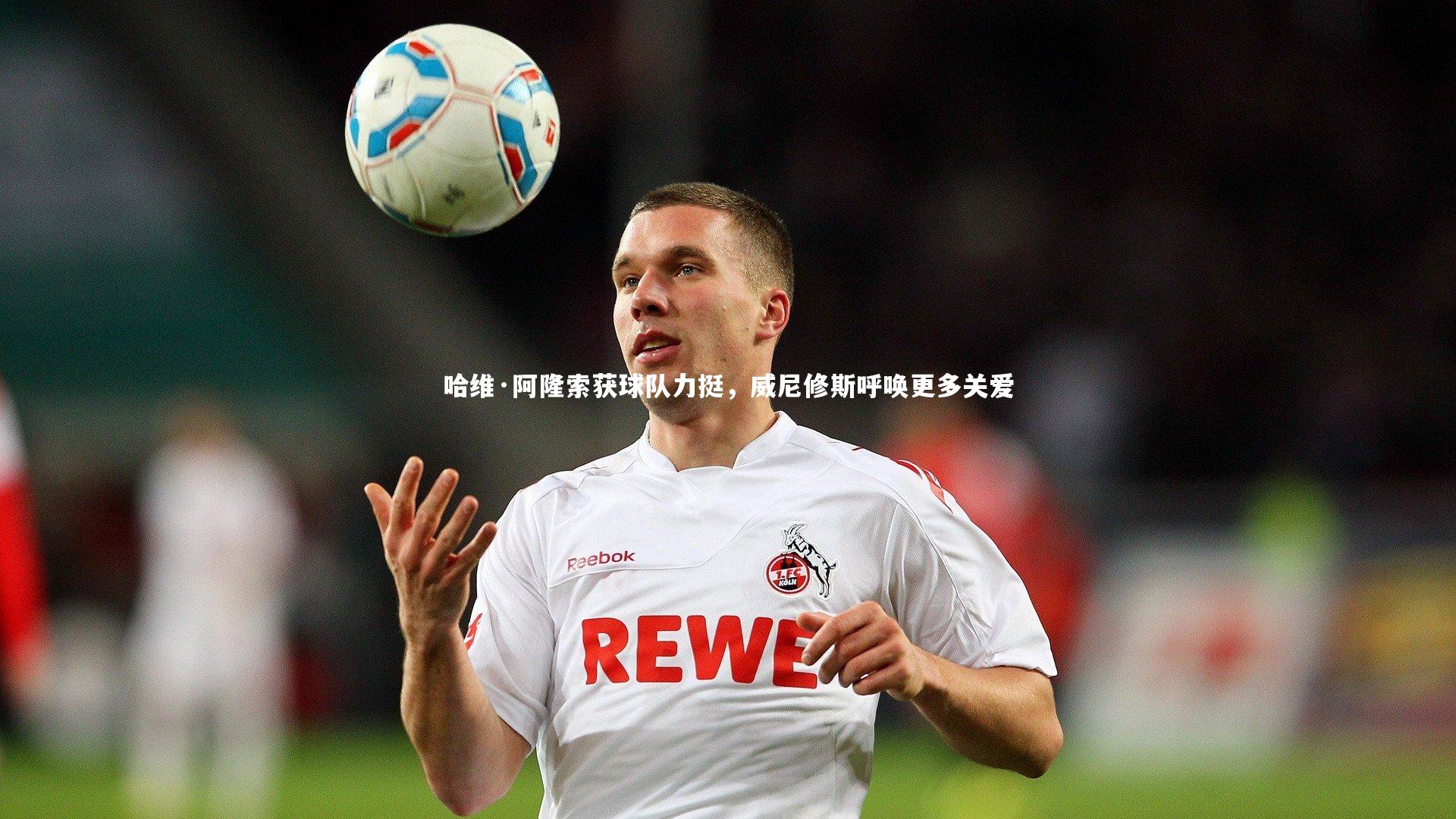 哈维·阿隆索获球队力挺，威尼修斯呼唤更多关爱