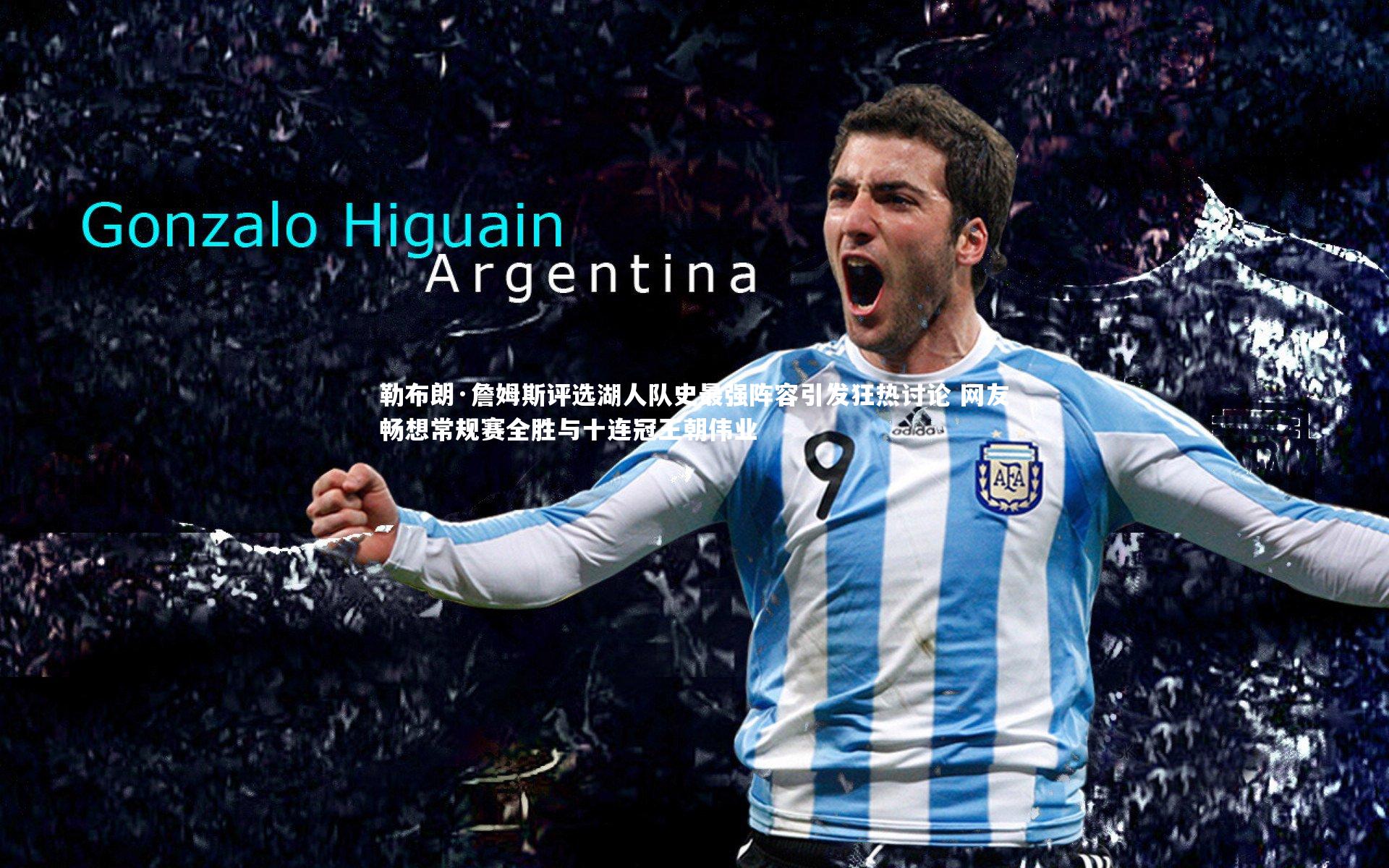 勒布朗·詹姆斯评选湖人队史最强阵容引发狂热讨论 网友畅想常规赛全胜与十连冠王朝伟业